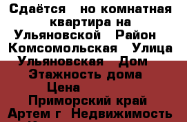 Сдаётся 1-но комнатная квартира на Ульяновской › Район ­ Комсомольская › Улица ­ Ульяновская › Дом ­ 11/2 › Этажность дома ­ 5 › Цена ­ 14 000 - Приморский край, Артем г. Недвижимость » Квартиры аренда   